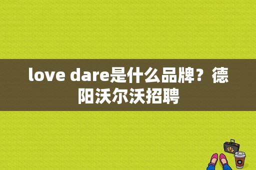 love dare是什么品牌？德阳沃尔沃招聘-图1