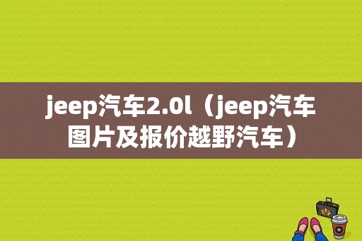 jeep汽车2.0l（jeep汽车图片及报价越野汽车）